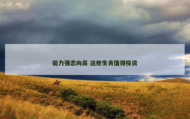 能力强志向高 这些生肖值得投资