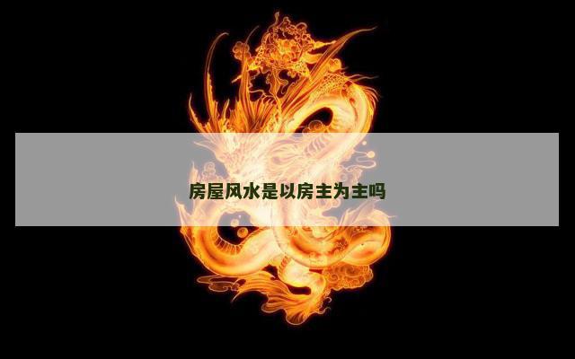 房屋风水是以房主为主吗