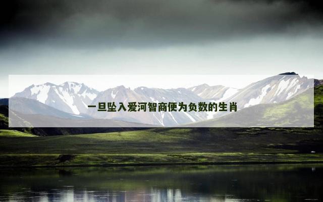 一旦坠入爱河智商便为负数的生肖
