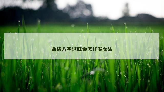 命格八字过旺会怎样呢女生