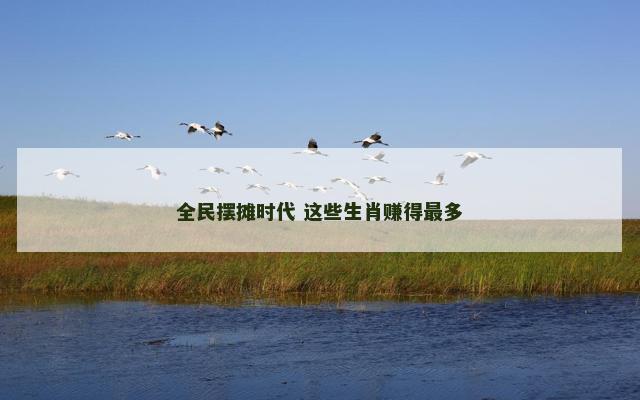 全民摆摊时代 这些生肖赚得最多