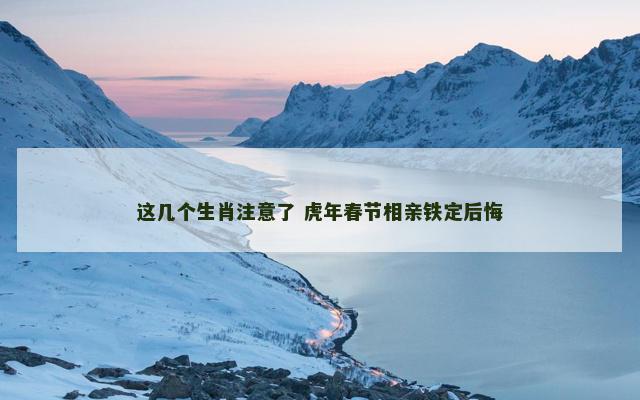 这几个生肖注意了 虎年春节相亲铁定后悔
