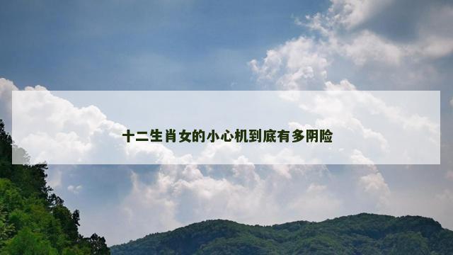 十二生肖女的小心机到底有多阴险