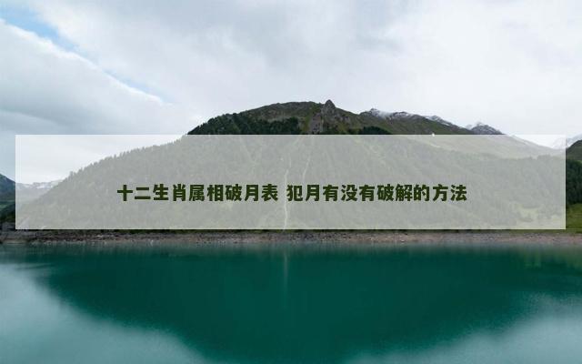 十二生肖属相破月表 犯月有没有破解的方法