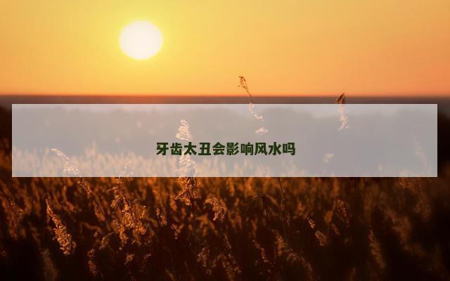 牙齿太丑会影响风水吗