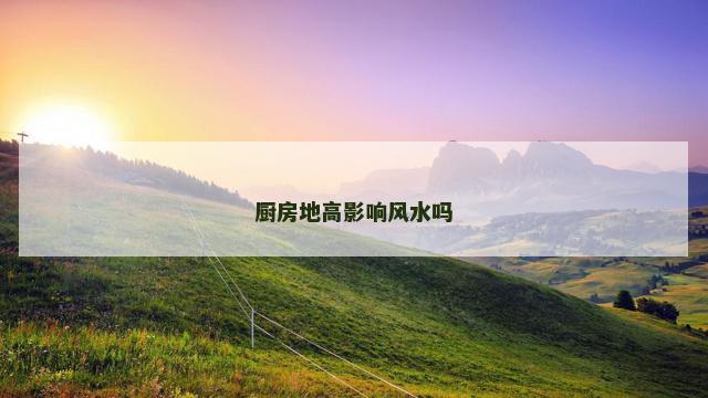 厨房地高影响风水吗