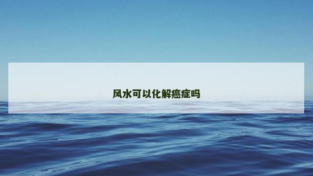 风水可以化解癌症吗