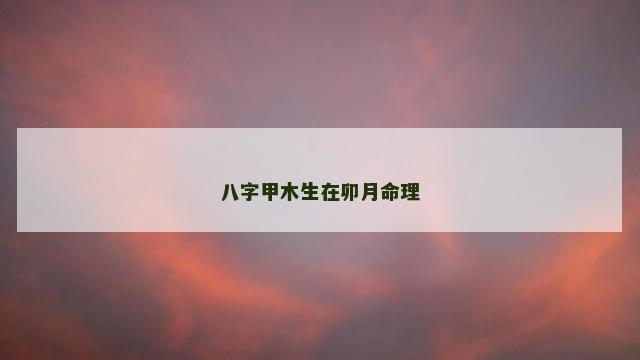 八字甲木生在卯月命理