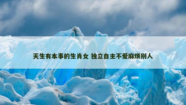 天生有本事的生肖女 独立自主不爱麻烦别人