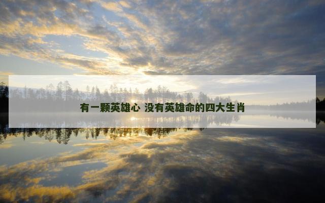 有一颗英雄心 没有英雄命的四大生肖