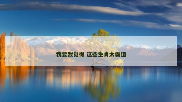 我要我觉得 这些生肖太霸道