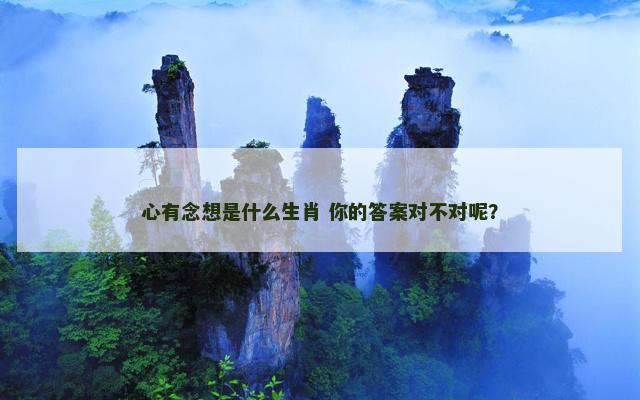 心有念想是什么生肖 你的答案对不对呢？