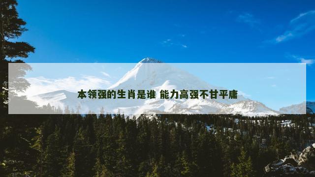 本领强的生肖是谁 能力高强不甘平庸
