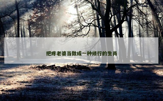 把疼老婆当做成一种修行的生肖