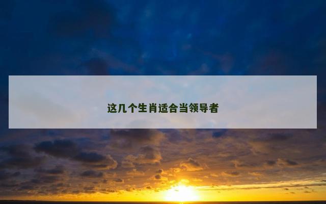 这几个生肖适合当领导者