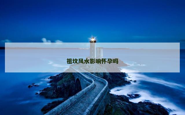 祖坟风水影响怀孕吗