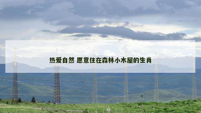 热爱自然 愿意住在森林小木屋的生肖