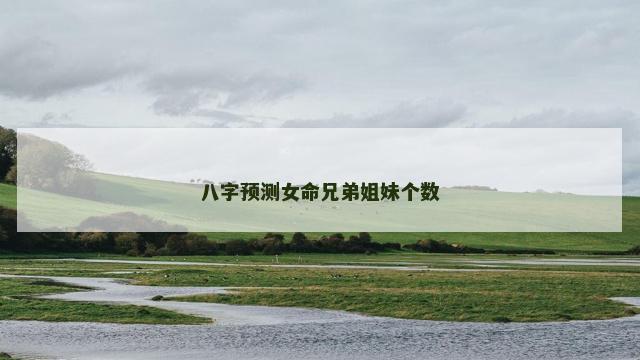 八字预测女命兄弟姐妹个数