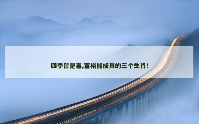 四季皆是喜,富裕能成真的三个生肖！