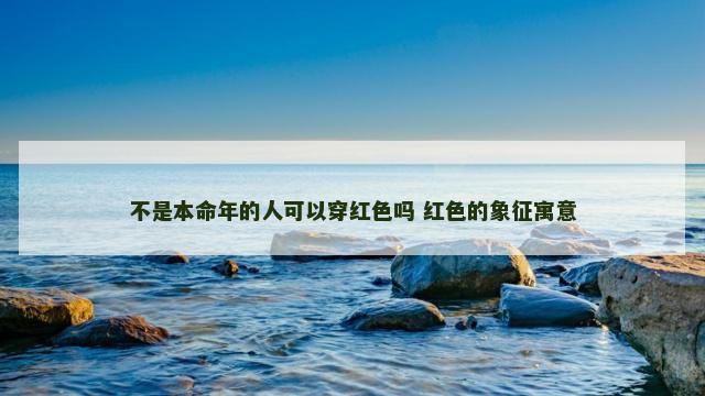 不是本命年的人可以穿红色吗 红色的象征寓意