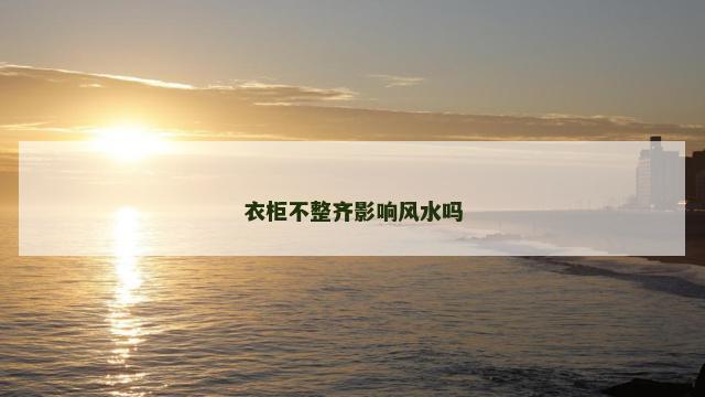 衣柜不整齐影响风水吗