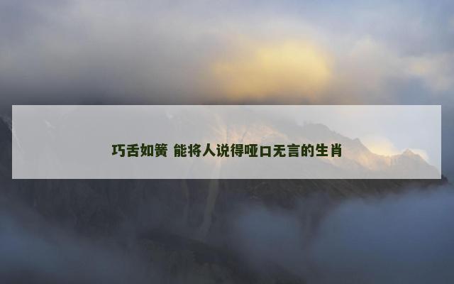 巧舌如簧 能将人说得哑口无言的生肖