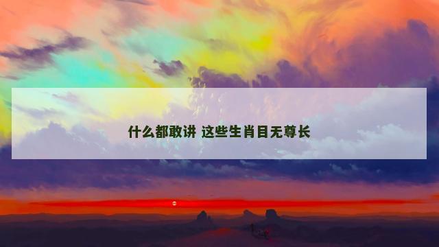 什么都敢讲 这些生肖目无尊长