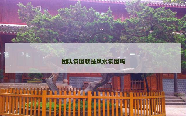 团队氛围就是风水氛围吗