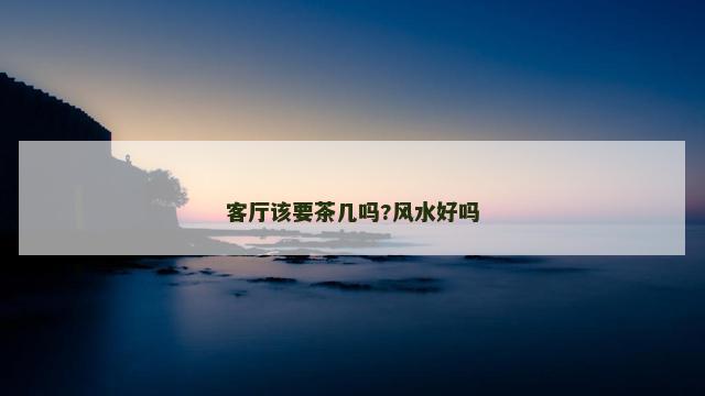 客厅该要茶几吗?风水好吗