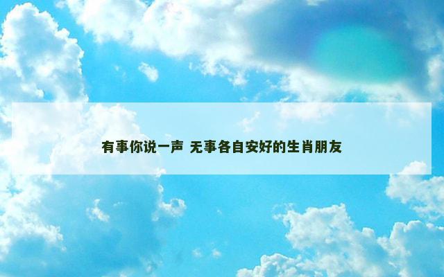 有事你说一声 无事各自安好的生肖朋友