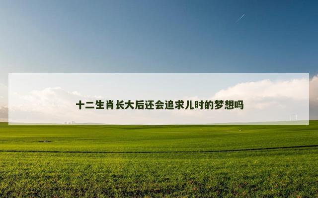 十二生肖长大后还会追求儿时的梦想吗