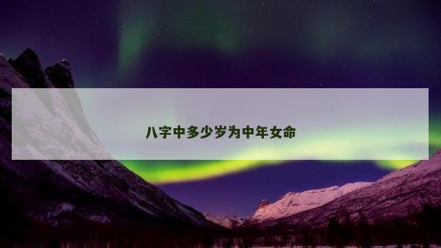 八字中多少岁为中年女命