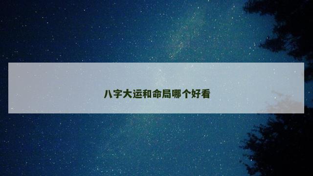 八字大运和命局哪个好看