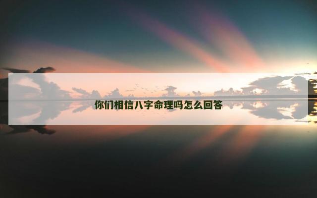 你们相信八字命理吗怎么回答