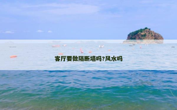 客厅要做隔断墙吗?风水吗