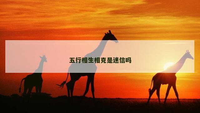 五行相生相克是迷信吗