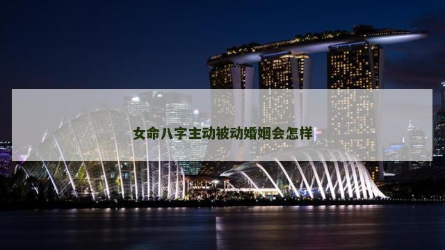 女命八字主动被动婚姻会怎样