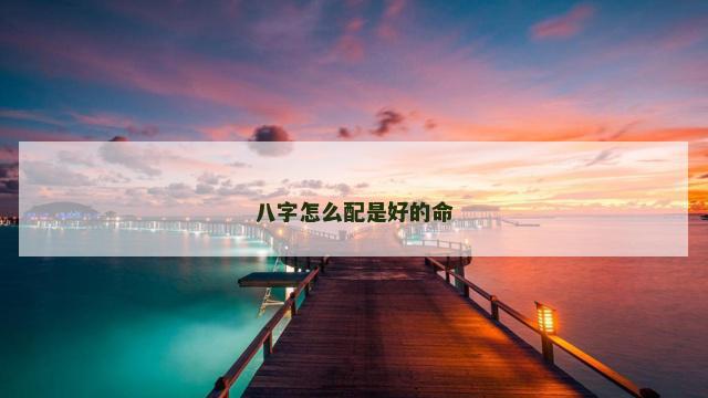 八字怎么配是好的命