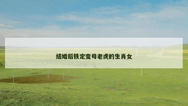 结婚后铁定变母老虎的生肖女