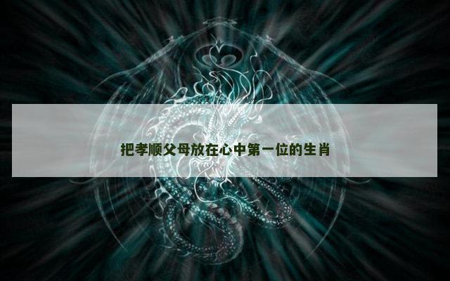 把孝顺父母放在心中第一位的生肖