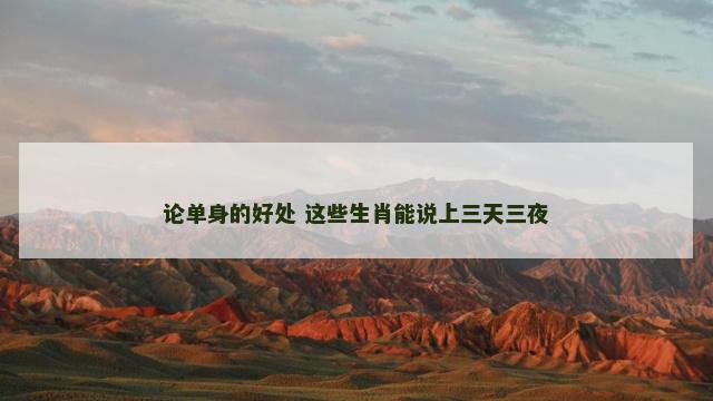 论单身的好处 这些生肖能说上三天三夜