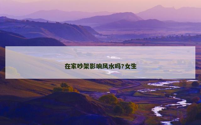 在家吵架影响风水吗?女生