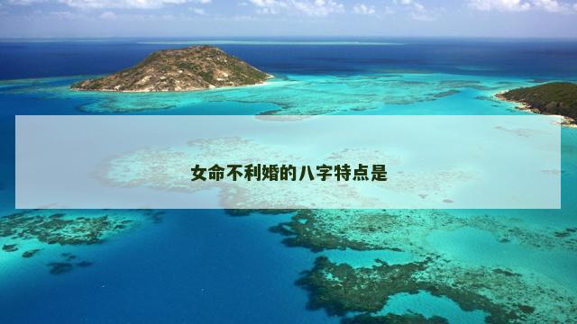 女命不利婚的八字特点是