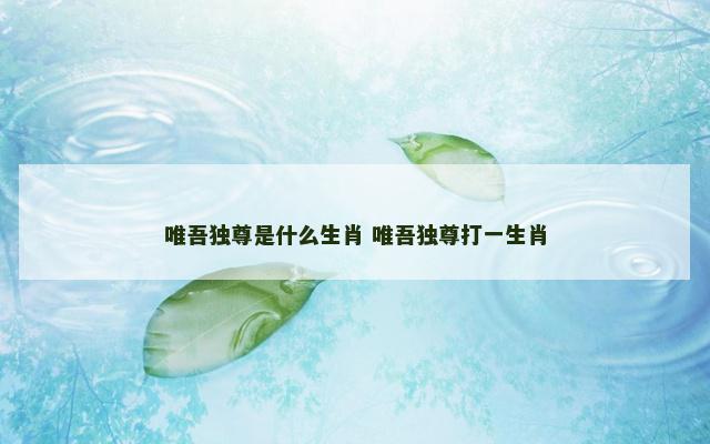 唯吾独尊是什么生肖 唯吾独尊打一生肖