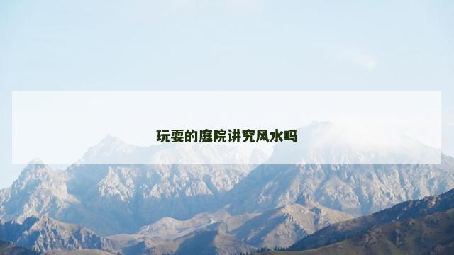 玩耍的庭院讲究风水吗