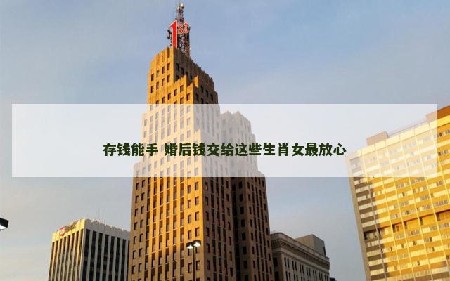 存钱能手 婚后钱交给这些生肖女最放心