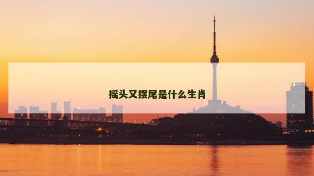 摇头又摆尾是什么生肖