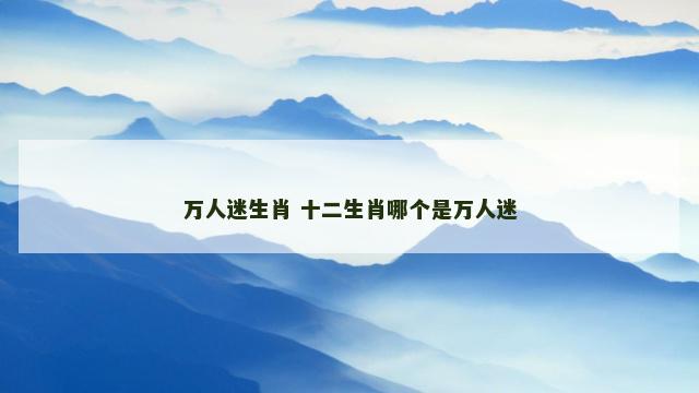 万人迷生肖 十二生肖哪个是万人迷