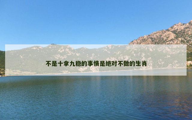 不是十拿九稳的事情是绝对不做的生肖