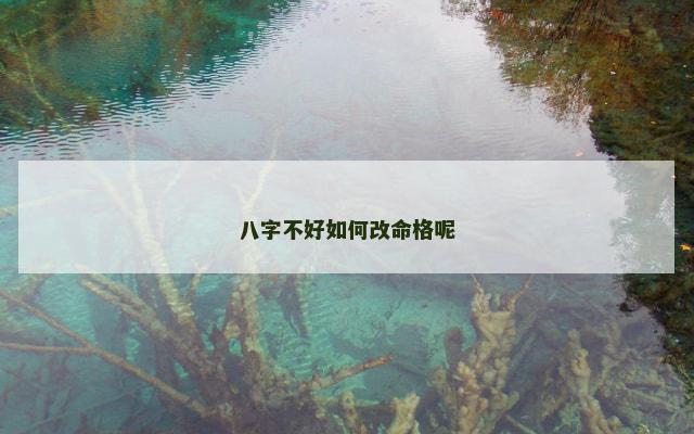 八字不好如何改命格呢